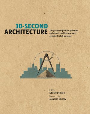 [30-Second 01] • 30-Second Architecture · the 50 Most Significant Principles and Styles in Architecture, Each Explained in Half a Minute